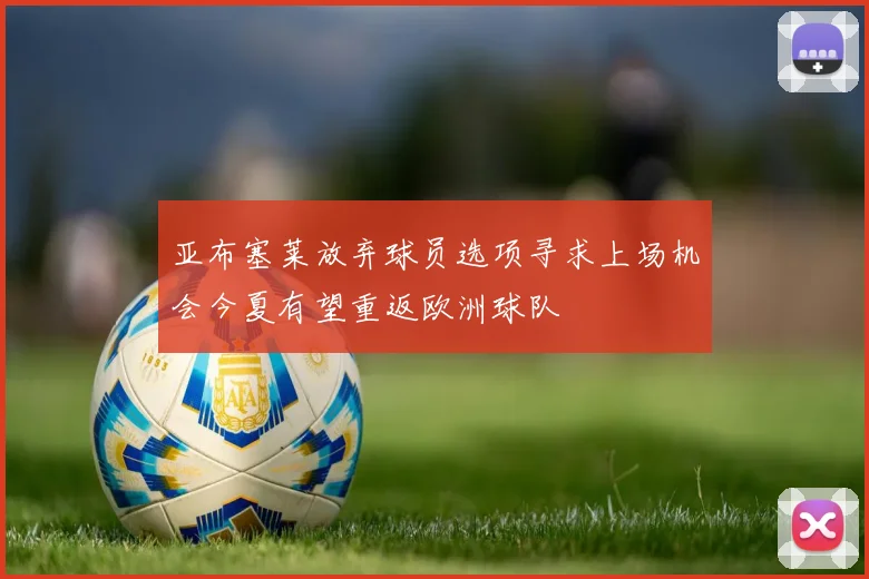 亚布塞莱放弃球员选项寻求上场机会今夏有望重返欧洲球队