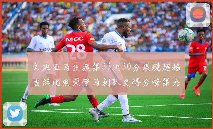 文班亚马生涯第33次30分表现超越吉诺比利荣登马刺队史得分榜第九位