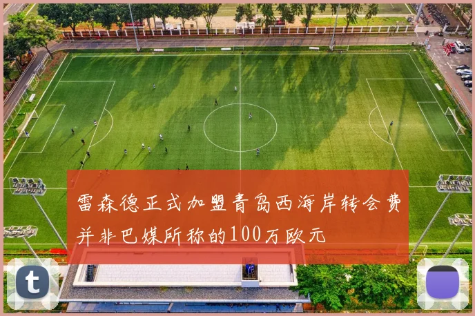 雷森德正式加盟青岛西海岸转会费并非巴媒所称的100万欧元