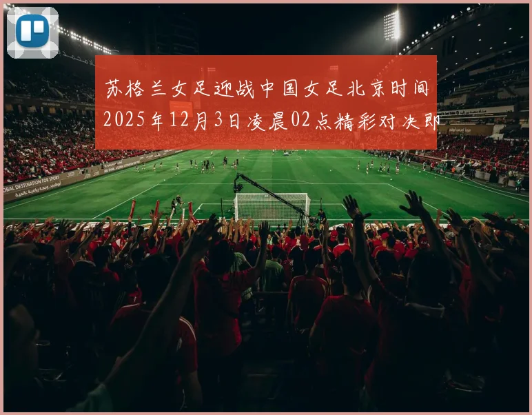 苏格兰女足迎战中国女足北京时间2025年12月3日凌晨02点精彩对决即将上演