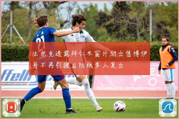 法尔克透露拜仁冬窗计划出售博伊并不再引援后防线多人复出