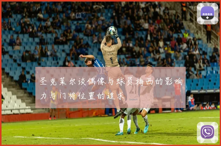 圣克莱尔谈偶像与球员梅西的影响力与门将位置的追求
